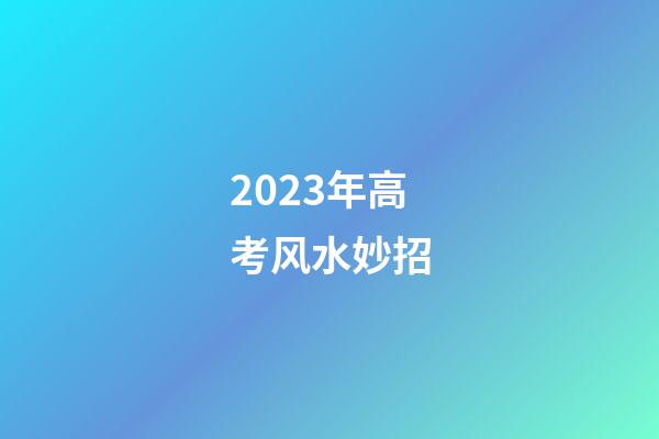 2023年高考风水妙招