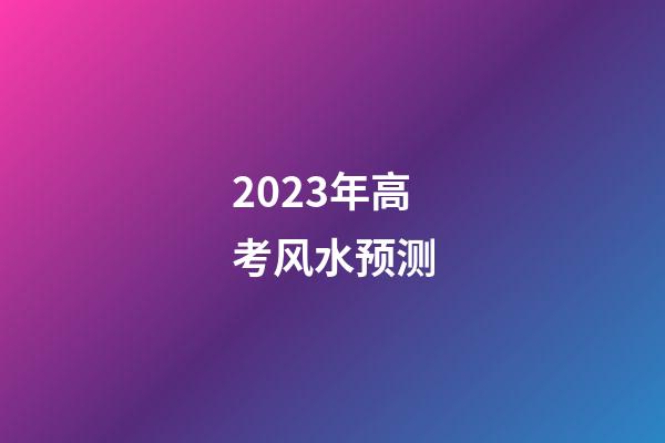 2023年高考风水预测