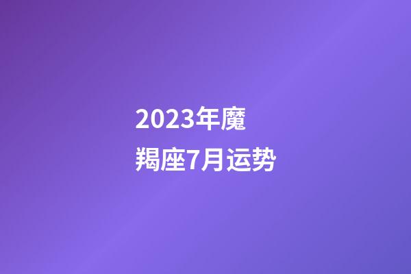 2023年魔羯座7月运势-第1张-星座运势-玄机派