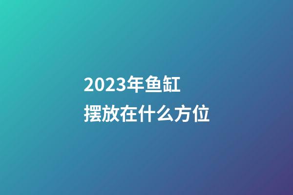 2023年鱼缸摆放在什么方位