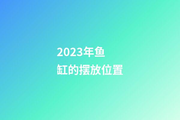 2023年鱼缸的摆放位置