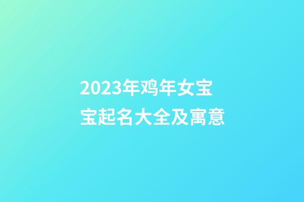 2023年鸡年女宝宝起名大全及寓意