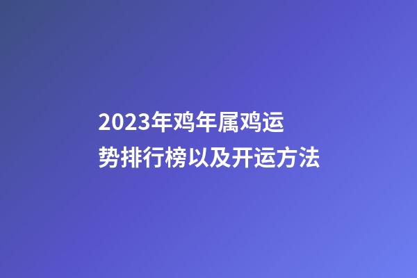 2023年鸡年属鸡运势排行榜以及开运方法