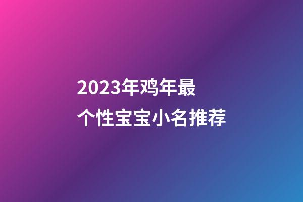 2023年鸡年最个性宝宝小名推荐