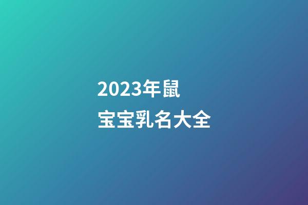 2023年鼠宝宝乳名大全