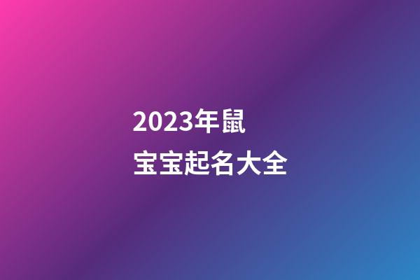 2023年鼠宝宝起名大全