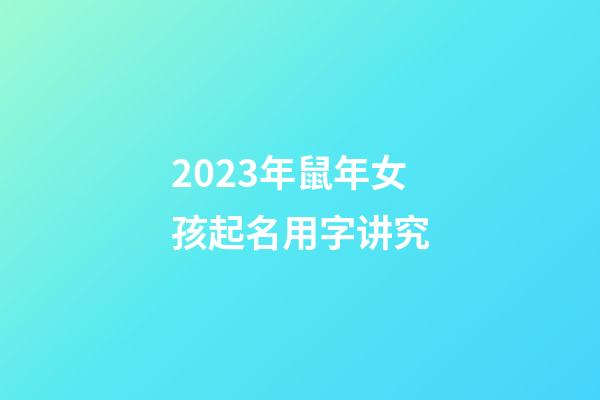 2023年鼠年女孩起名用字讲究