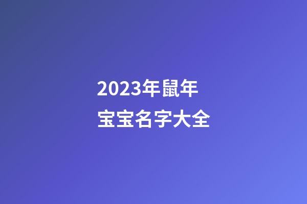 2023年鼠年宝宝名字大全