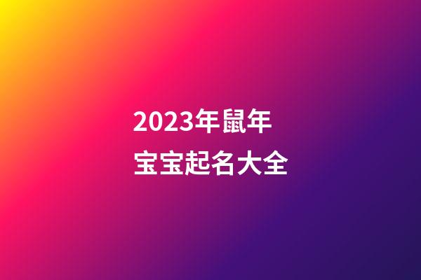 2023年鼠年宝宝起名大全