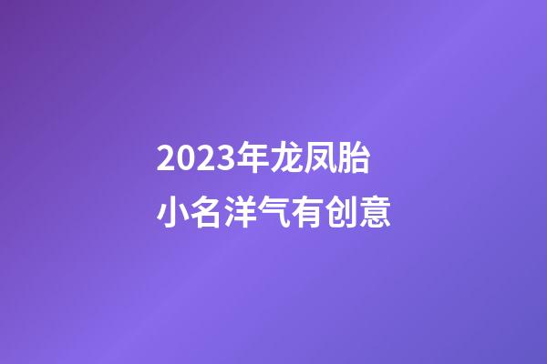 2023年龙凤胎小名洋气有创意