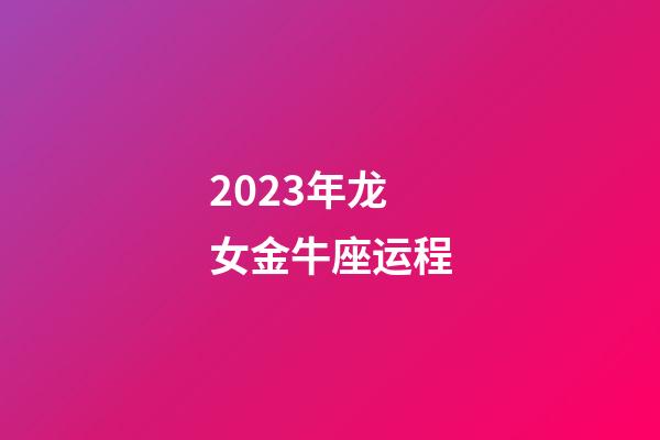 2023年龙女金牛座运程-第1张-星座运势-玄机派