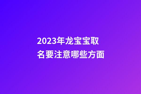 2023年龙宝宝取名要注意哪些方面