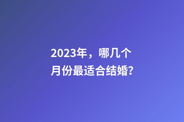 2023年，哪几个月份最适合结婚？