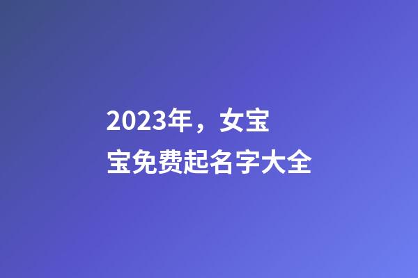 2023年，女宝宝免费起名字大全