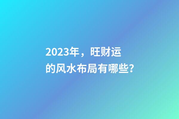 2023年，旺财运的风水布局有哪些？