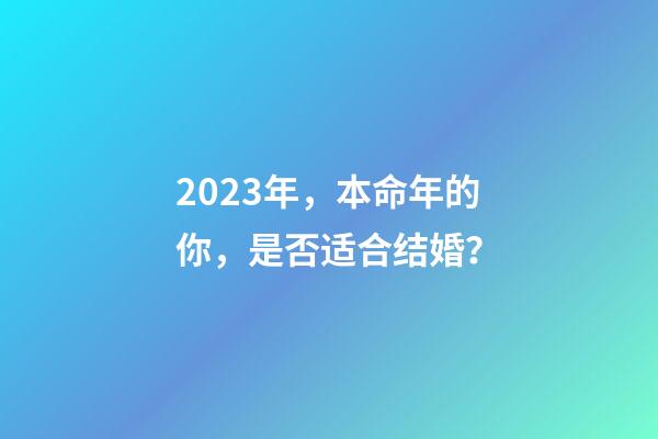 2023年，本命年的你，是否适合结婚？