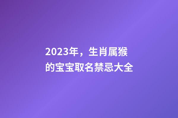 2023年，生肖属猴的宝宝取名禁忌大全