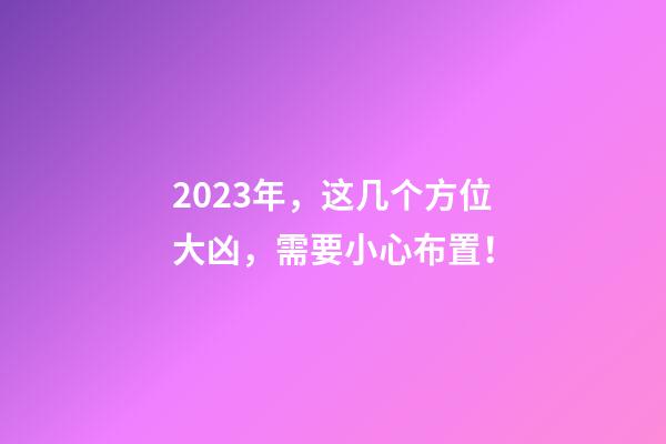 2023年，这几个方位大凶，需要小心布置！