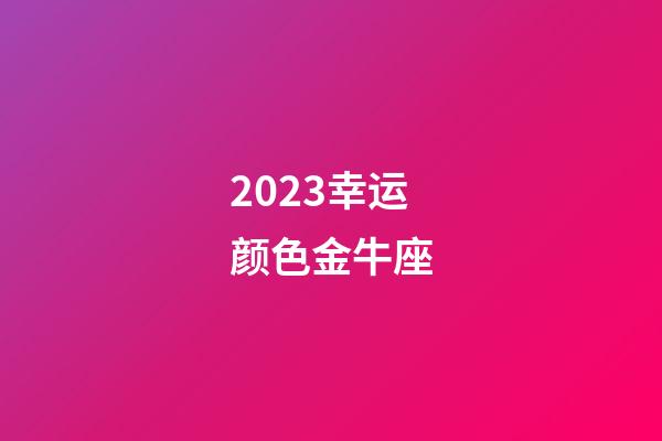 2023幸运颜色金牛座-第1张-星座运势-玄机派