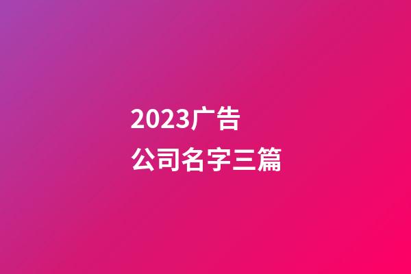 2023广告公司名字三篇-第1张-公司起名-玄机派
