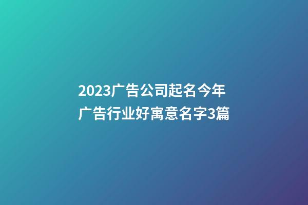 2023广告公司起名今年广告行业好寓意名字3篇-第1张-公司起名-玄机派