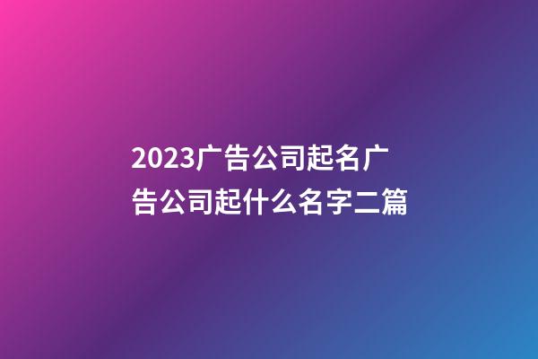 2023广告公司起名广告公司起什么名字二篇-第1张-公司起名-玄机派