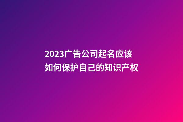 2023广告公司起名应该如何保护自己的知识产权-第1张-公司起名-玄机派