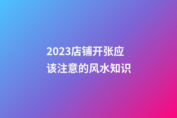 2023店铺开张应该注意的风水知识