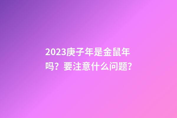 2023庚子年是金鼠年吗？要注意什么问题？