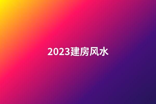 2023建房风水
