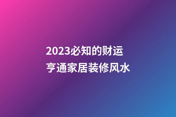 2023必知的财运亨通家居装修风水