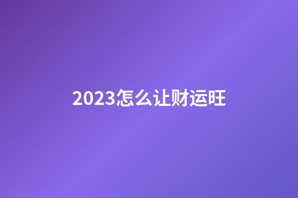 2023怎么让财运旺