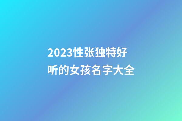 2023性张独特好听的女孩名字大全