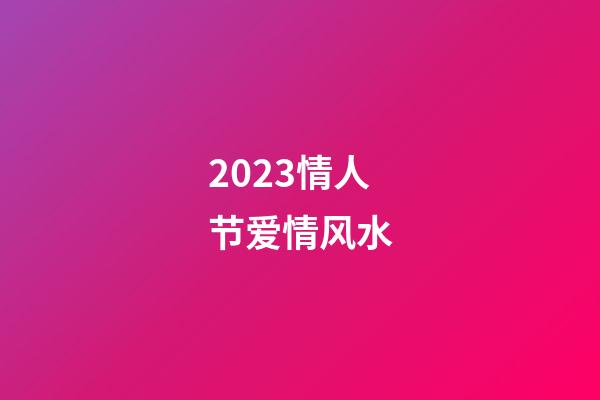 2023情人节爱情风水