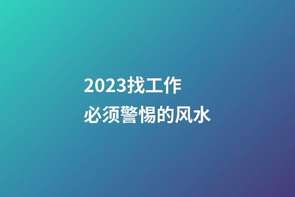2023找工作必须警惕的风水