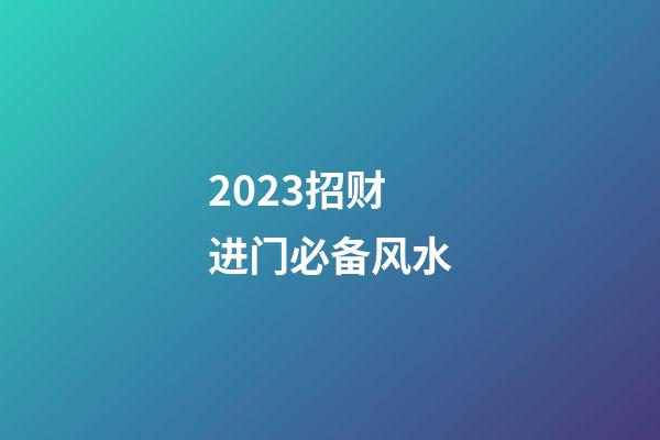 2023招财进门必备风水