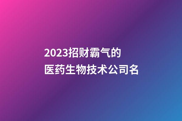 2023招财霸气的医药生物技术公司名-第1张-公司起名-玄机派