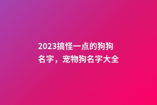 2023搞怪一点的狗狗名字，宠物狗名字大全