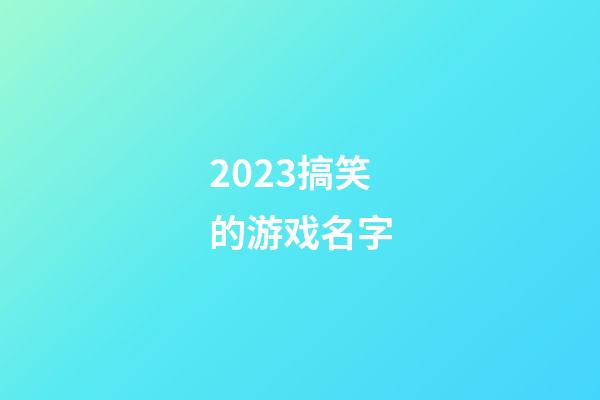 2023搞笑的游戏名字
