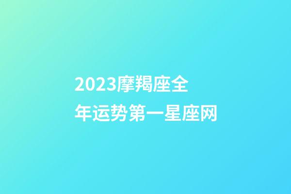 2023摩羯座全年运势第一星座网-第1张-星座运势-玄机派