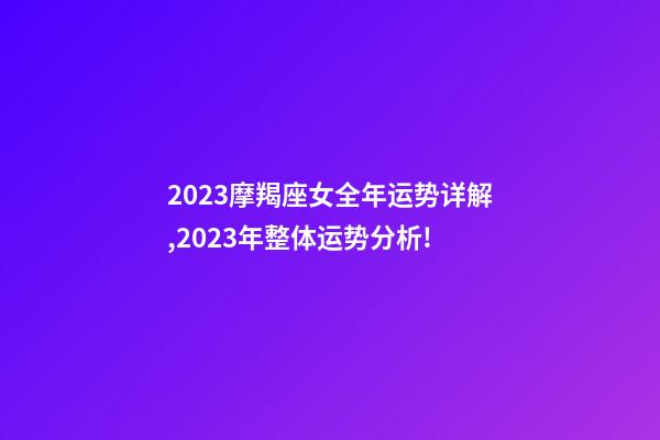 2023摩羯座女全年运势详解,2023年整体运势分析!-第1张-观点-玄机派