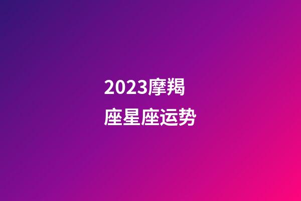 2023摩羯座星座运势-第1张-星座运势-玄机派