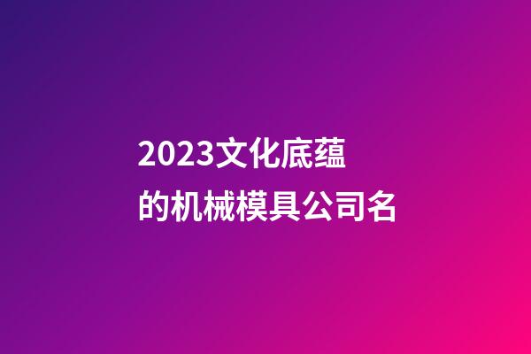 2023文化底蕴的机械模具公司名-第1张-公司起名-玄机派