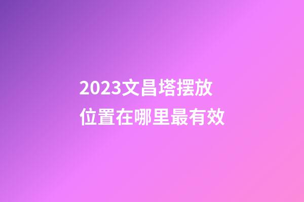 2023文昌塔摆放位置在哪里最有效