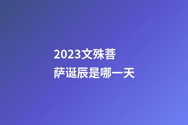 2023文殊菩萨诞辰是哪一天
