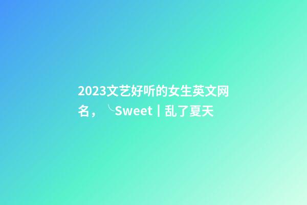 2023文艺好听的女生英文网名，╰Sweet┃乱了夏天