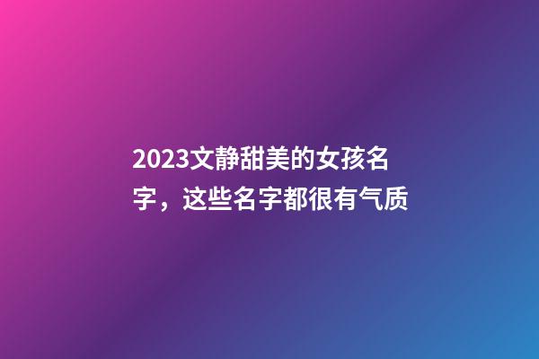 2023文静甜美的女孩名字，这些名字都很有气质