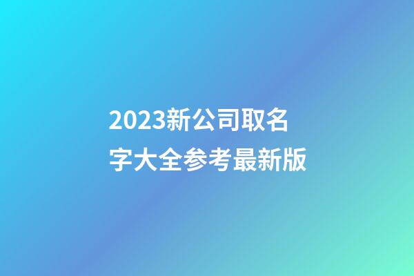 2023新公司取名字大全参考最新版-第1张-公司起名-玄机派