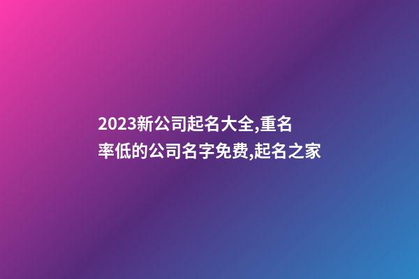 2023新公司起名大全,重名率低的公司名字免费,起名之家-第1张-公司起名-玄机派