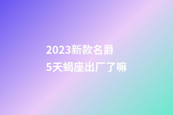 2023新款名爵5天蝎座出厂了嘛-第1张-星座运势-玄机派
